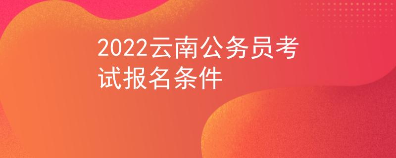 2022云南公務(wù)員考試報名條件