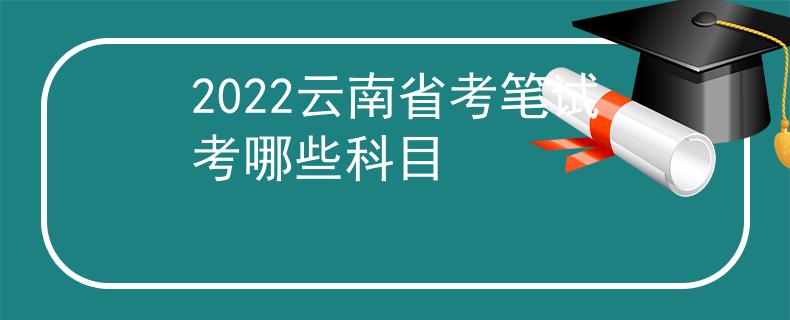 2022云南省考筆試考哪些科目