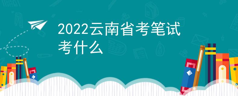 2022云南省考筆試考什么