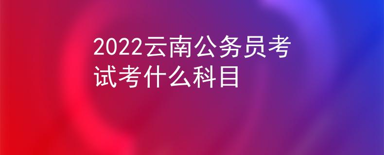 2022云南公務(wù)員考試考什么科目