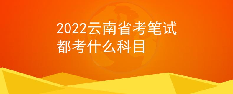 2022云南省考筆試都考什么科目