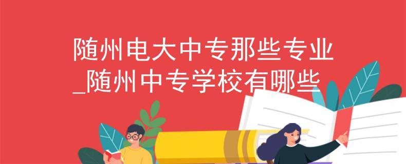 隨州電大中專那些專業(yè)_隨州中專學(xué)校有哪些