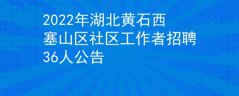 2022年湖北黃石西塞山區(qū)社區(qū)工作者招聘36人公告