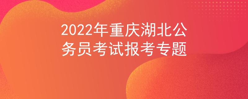 2022年重慶湖北公務員考試報考專題