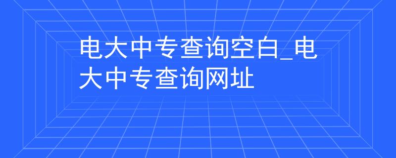 電大中專查詢空白_電大中專查詢網(wǎng)址