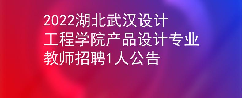 2022湖北武漢設(shè)計工程學(xué)院產(chǎn)品設(shè)計專業(yè)教師招聘1人公告