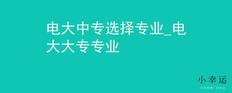 電大中專選擇專業(yè)_電大大專專業(yè)
