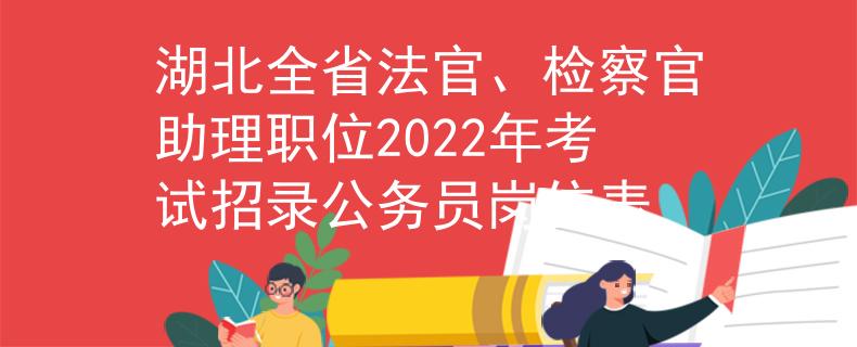 湖北全省法官、檢察官助理職位2022年考試招錄公務員崗位表