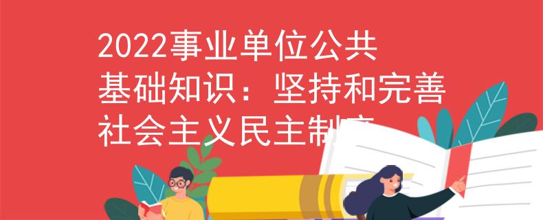 2022事業(yè)單位公共基礎(chǔ)知識(shí):堅(jiān)持和完善社會(huì)主義民主制度