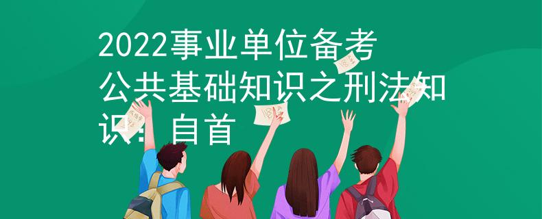 2022事業(yè)單位備考公共基礎(chǔ)知識(shí)之刑法知識(shí):自首