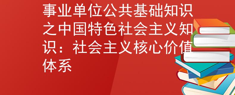 事業(yè)單位公共基礎(chǔ)知識之中國特色社會主義知識：社會主義核心價值體系