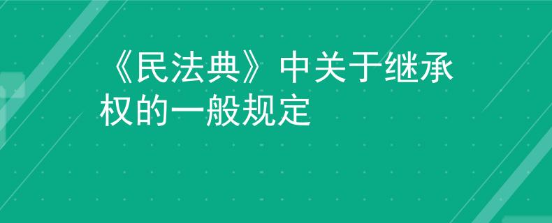 《民法典》中關(guān)于繼承權(quán)的一般規(guī)定