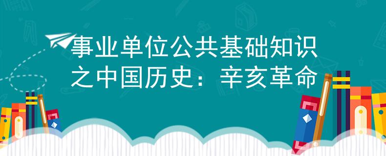 事業(yè)單位公共基礎(chǔ)知識之中國歷史：辛亥革命