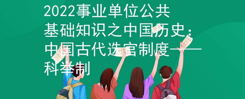 2022事業(yè)單位公共基礎(chǔ)知識之中國歷史：中國古代選官制度——科舉制
