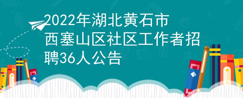 2022年湖北黃石市西塞山區(qū)社區(qū)工作者招聘36人公告
