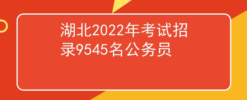 湖北2022年考試招錄9545名公務(wù)員