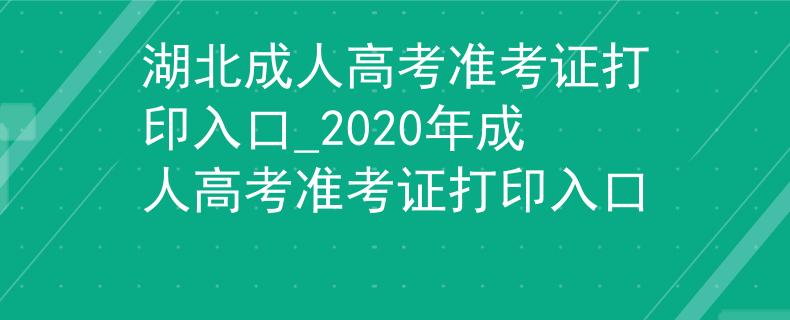 湖北成人高考準(zhǔn)考證打印入口_2020年成人高考準(zhǔn)考證打印入口