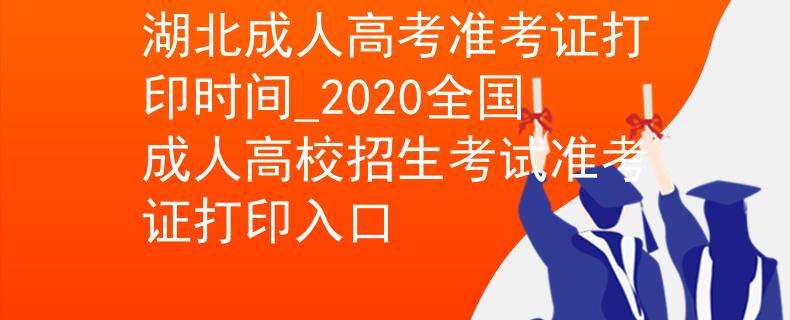 湖北成人高考準(zhǔn)考證打印時間_2020全國成人高校招生考試準(zhǔn)考證打印入口 湖北成人高考準(zhǔn)考證打印時間_2020全國成人高校招生考試準(zhǔn)考證打印入口