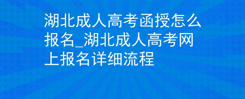 湖北成人高考函授怎么報(bào)名_湖北成人高考網(wǎng)上報(bào)名詳細(xì)流程