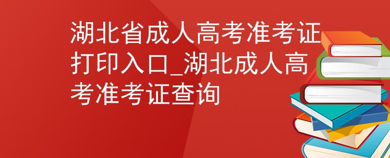 湖北省成人高考準(zhǔn)考證打印入口_湖北成人高考準(zhǔn)考證查詢