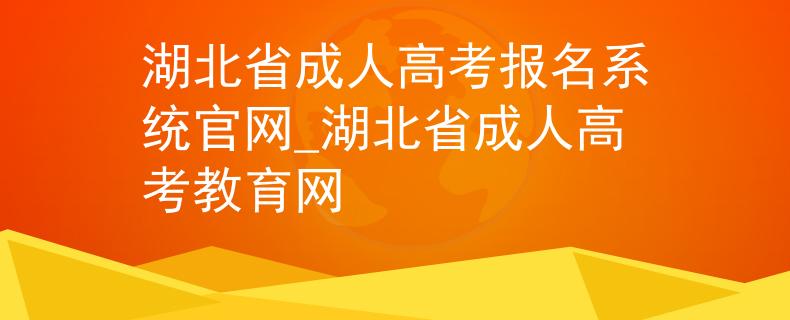 湖北省成人高考報名系統(tǒng)官網(wǎng)_湖北省成人高考教育網(wǎng)