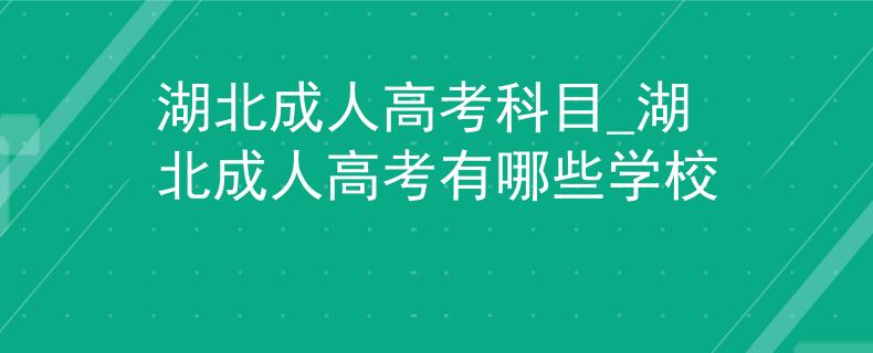 湖北成人高考科目_湖北成人高考有哪些學(xué)校