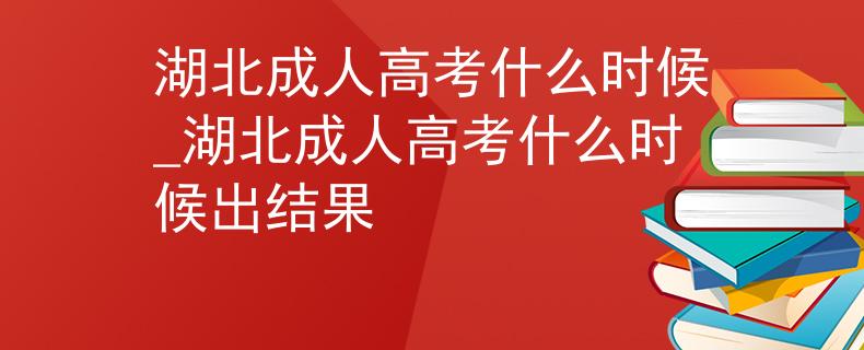 湖北成人高考什么時(shí)候_湖北成人高考什么時(shí)候出結(jié)果