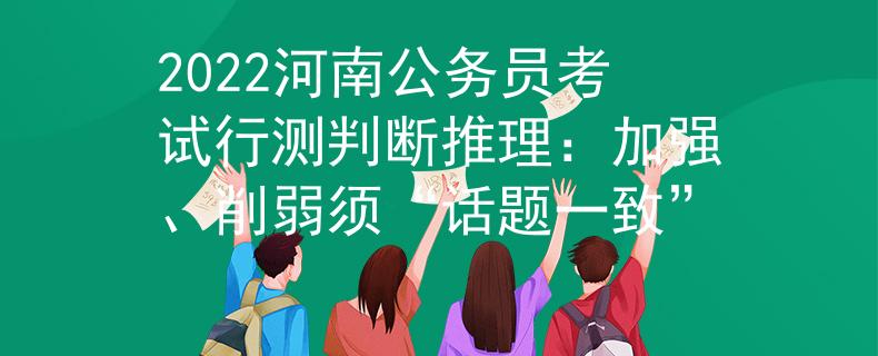 2022河南公務(wù)員考試行測(cè)判斷推理：加強(qiáng)、削弱須“話題一致”