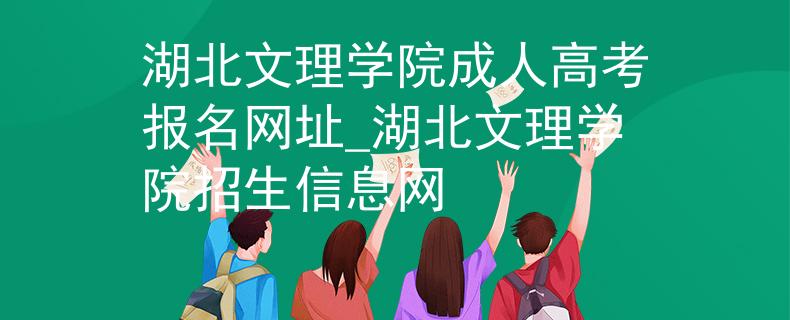 湖北文理學(xué)院成人高考報(bào)名網(wǎng)址_湖北文理學(xué)院招生信息網(wǎng)
