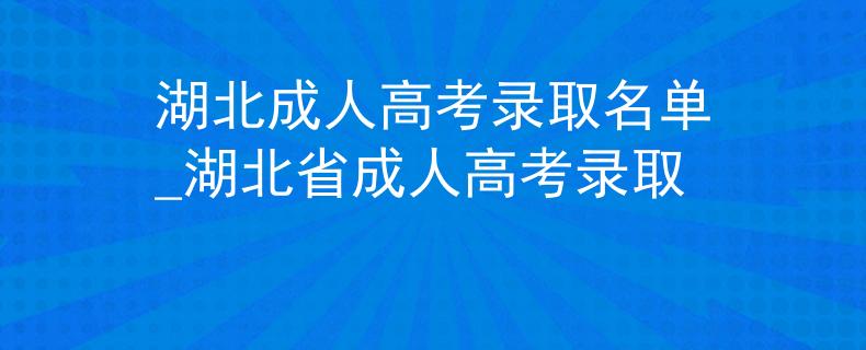 湖北成人高考錄取名單_湖北省成人高考錄取