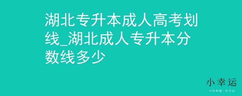 湖北專升本成人高考劃線_湖北成人專升本分?jǐn)?shù)線多少