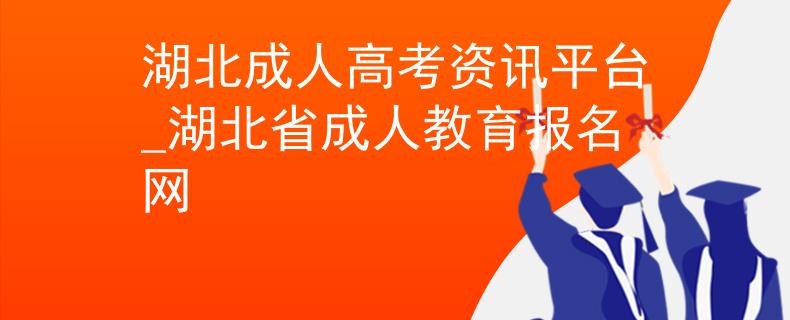 湖北成人高考資訊平臺_湖北省成人教育報(bào)名網(wǎng)