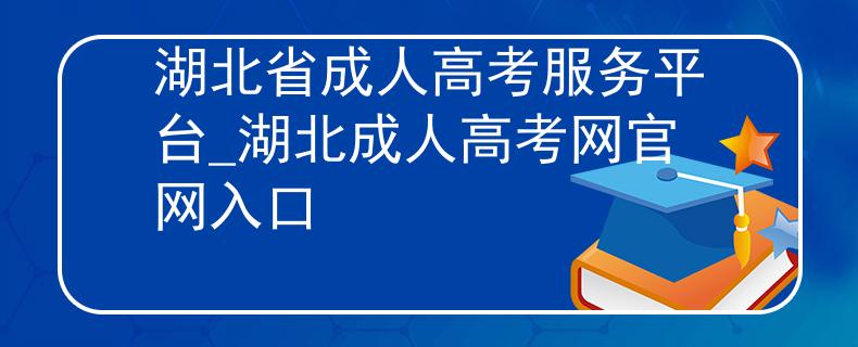 湖北省成人高考服務(wù)平臺_湖北成人高考網(wǎng)官網(wǎng)入口
