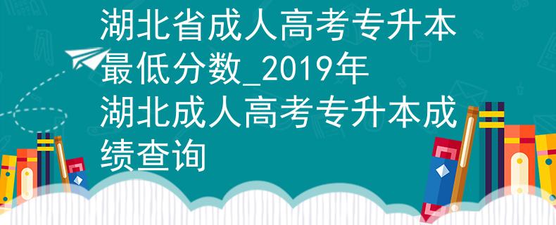 湖北省成人高考專(zhuān)升本最低分?jǐn)?shù)_2019年湖北成人高考專(zhuān)升本成績(jī)查詢 湖北省成人高考專(zhuān)升本最低分?jǐn)?shù)_2019年湖北成人高考專(zhuān)升本成績(jī)查詢