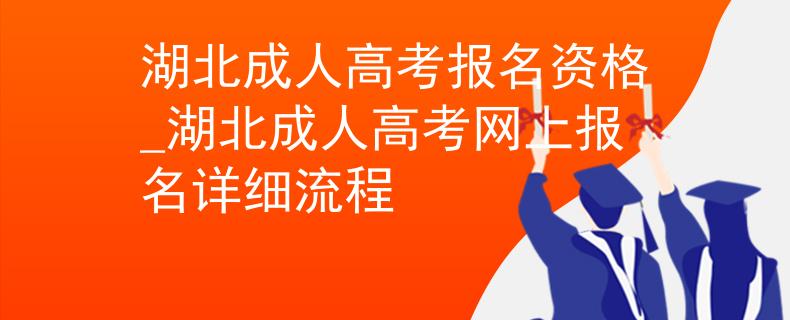 湖北成人高考報(bào)名資格_湖北成人高考網(wǎng)上報(bào)名詳細(xì)流程 湖北成人高考報(bào)名資格_湖北成人高考網(wǎng)上報(bào)名詳細(xì)流程