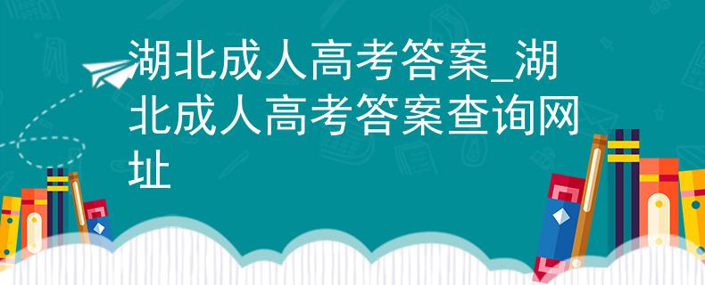 湖北成人高考答案_湖北成人高考答案查詢(xún)網(wǎng)址