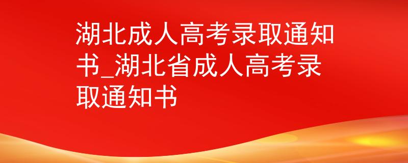 湖北成人高考錄取通知書(shū)_湖北省成人高考錄取通知書(shū)