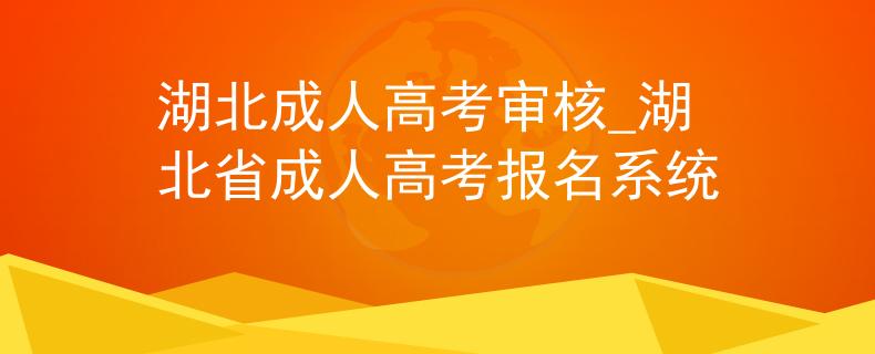 湖北成人高考審核_湖北省成人高考報名系統(tǒng)
