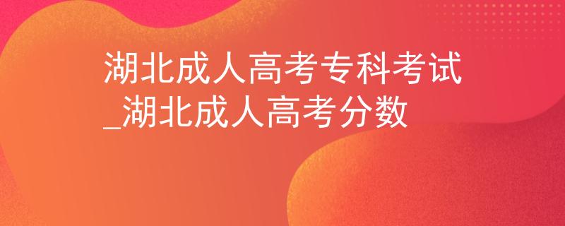 湖北成人高考?？瓶荚嘷湖北成人高考分?jǐn)?shù)