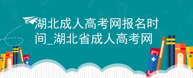 湖北成人高考網(wǎng)報(bào)名時(shí)間_湖北省成人高考網(wǎng) 湖北成人高考網(wǎng)報(bào)名時(shí)間_湖北省成人高考網(wǎng)