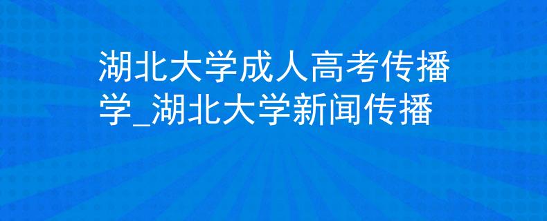 湖北大學(xué)成人高考傳播學(xué)_湖北大學(xué)新聞傳播