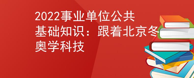 2022事業(yè)單位公共基礎(chǔ)知識(shí)：跟著北京冬奧學(xué)科技