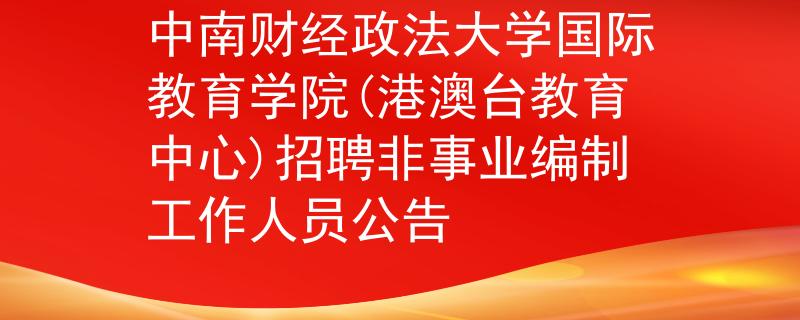 中南財經(jīng)政法大學(xué)國際教育學(xué)院(港澳臺教育中心)招聘非事業(yè)編制工作人員公告
