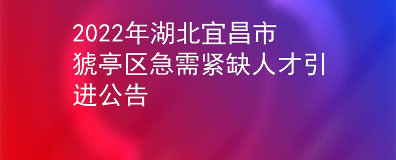 2022年湖北宜昌市猇亭區(qū)急需緊缺人才引進(jìn)公告