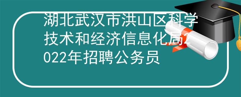 湖北武漢市洪山區(qū)科學(xué)技術(shù)和經(jīng)濟(jì)信息化局2022年招聘公務(wù)員