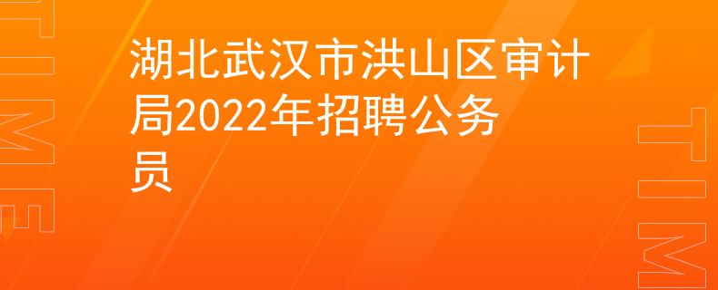 湖北武漢市洪山區(qū)審計局2022年招聘公務員
