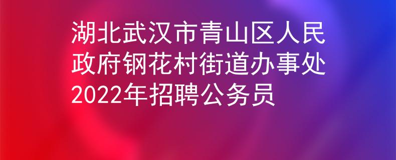 湖北武漢市青山區(qū)人民政府鋼花村街道辦事處2022年招聘公務(wù)員