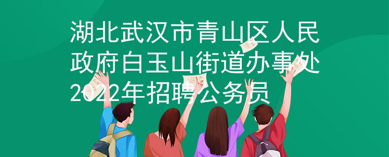 湖北武漢市青山區(qū)人民政府白玉山街道辦事處2022年招聘公務員