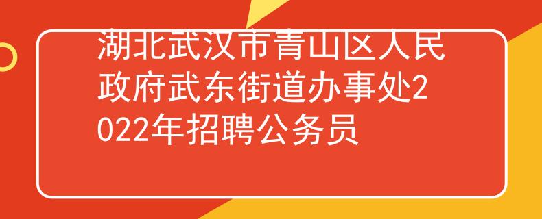 湖北武漢市青山區(qū)人民政府武東街道辦事處2022年招聘公務(wù)員