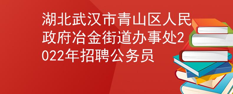 湖北武漢市青山區(qū)人民政府冶金街道辦事處2022年招聘公務(wù)員